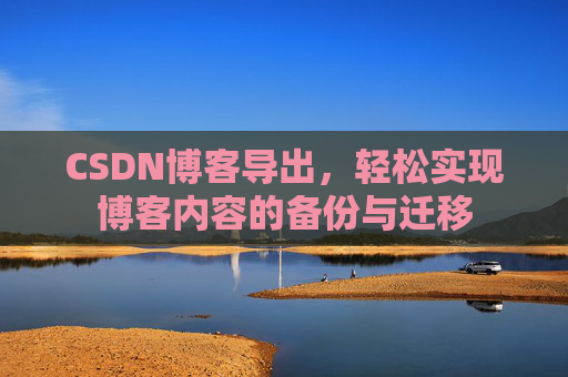 CSDN博客导出，轻松实现博客内容的备份与迁移