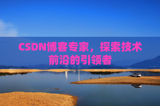 CSDN博客专家，探索技术前沿的引领者